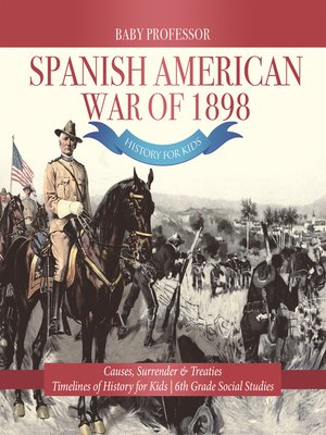 cover image of Spanish American War of 1898--History for Kids--Causes, Surrender & Treaties--Timelines of History for Kids--6th Grade Social Studies